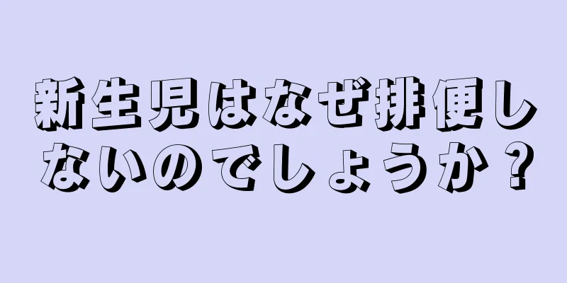新生児はなぜ排便しないのでしょうか？