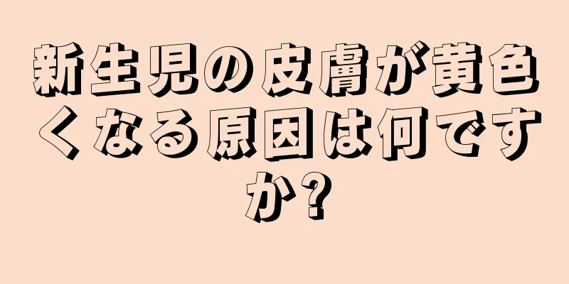 新生児の皮膚が黄色くなる原因は何ですか?