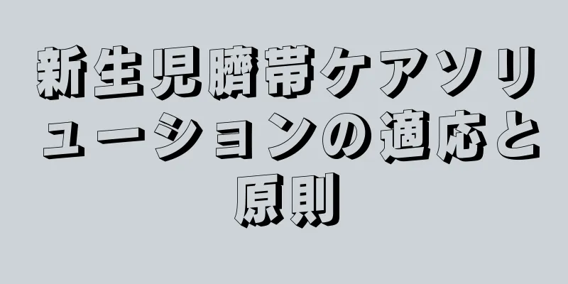 新生児臍帯ケアソリューションの適応と原則