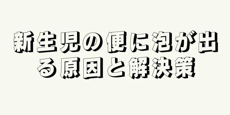 新生児の便に泡が出る原因と解決策