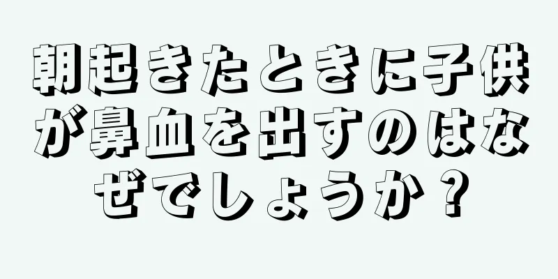 朝起きたときに子供が鼻血を出すのはなぜでしょうか？