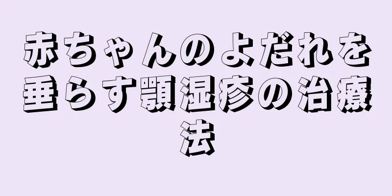 赤ちゃんのよだれを垂らす顎湿疹の治療法