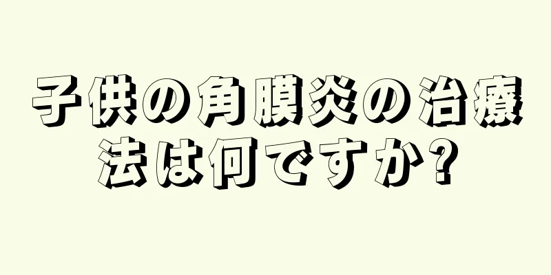 子供の角膜炎の治療法は何ですか?