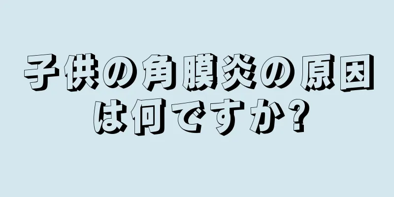 子供の角膜炎の原因は何ですか?