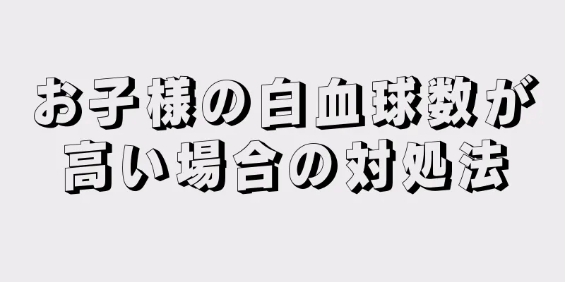 お子様の白血球数が高い場合の対処法