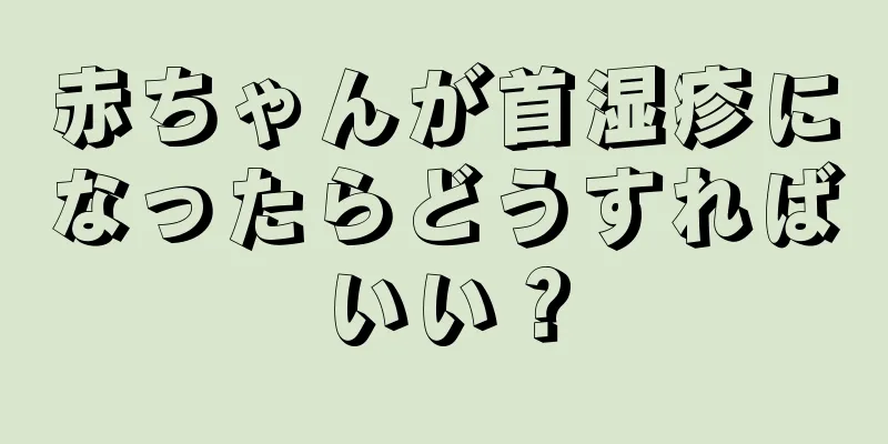赤ちゃんが首湿疹になったらどうすればいい？