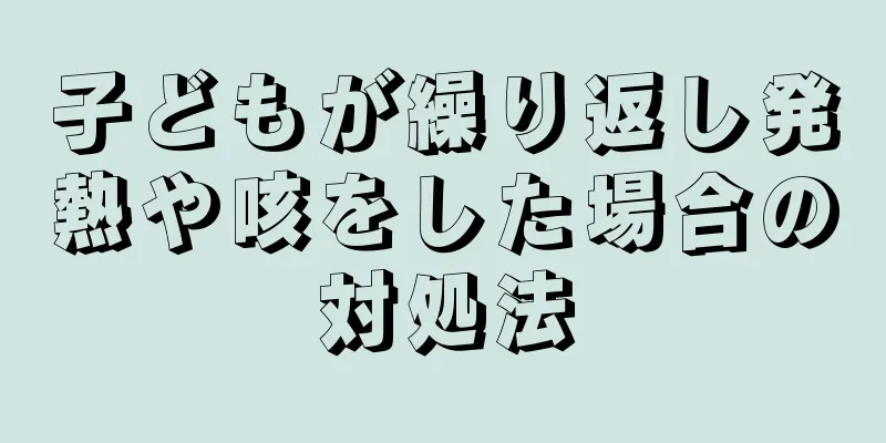 子どもが繰り返し発熱や咳をした場合の対処法