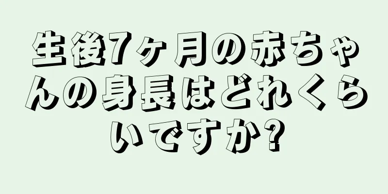 生後7ヶ月の赤ちゃんの身長はどれくらいですか?