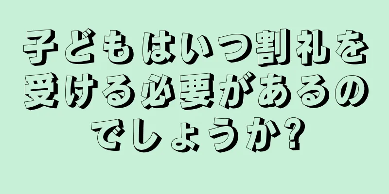 子どもはいつ割礼を受ける必要があるのでしょうか?