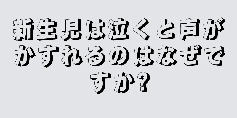 新生児は泣くと声がかすれるのはなぜですか?