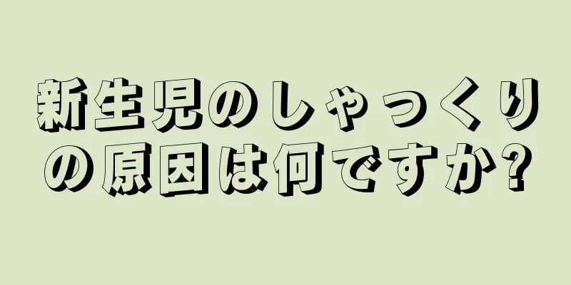新生児のしゃっくりの原因は何ですか?