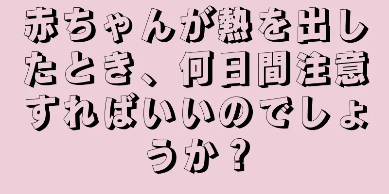 赤ちゃんが熱を出したとき、何日間注意すればいいのでしょうか？