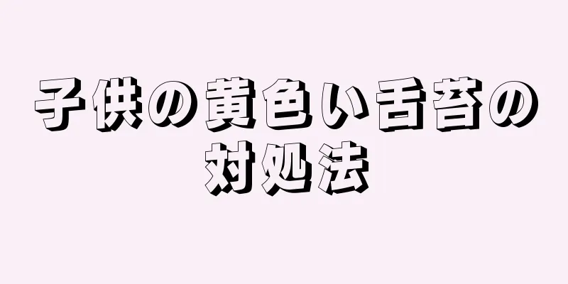 子供の黄色い舌苔の対処法