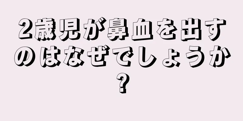 2歳児が鼻血を出すのはなぜでしょうか?