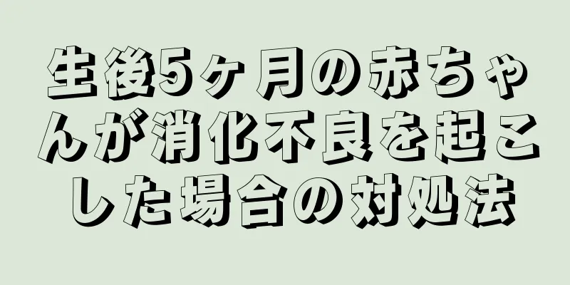 生後5ヶ月の赤ちゃんが消化不良を起こした場合の対処法