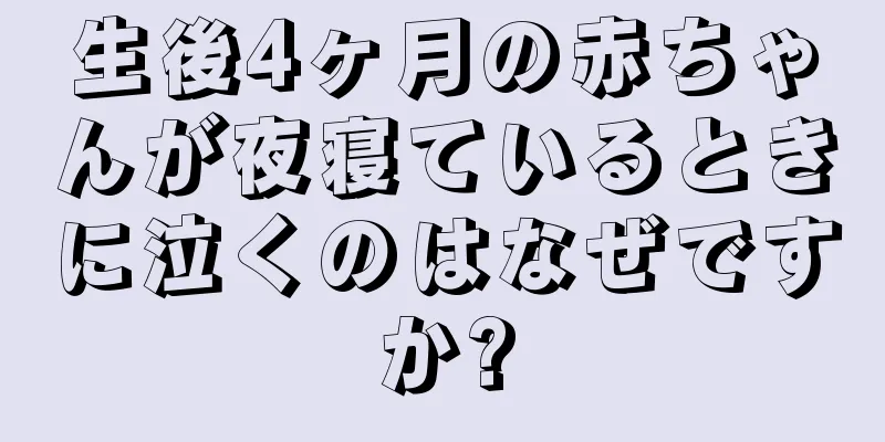生後4ヶ月の赤ちゃんが夜寝ているときに泣くのはなぜですか?