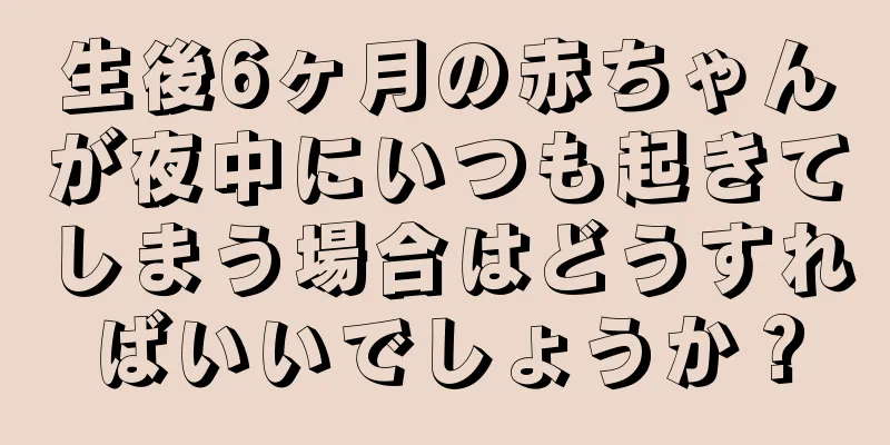 生後6ヶ月の赤ちゃんが夜中にいつも起きてしまう場合はどうすればいいでしょうか？
