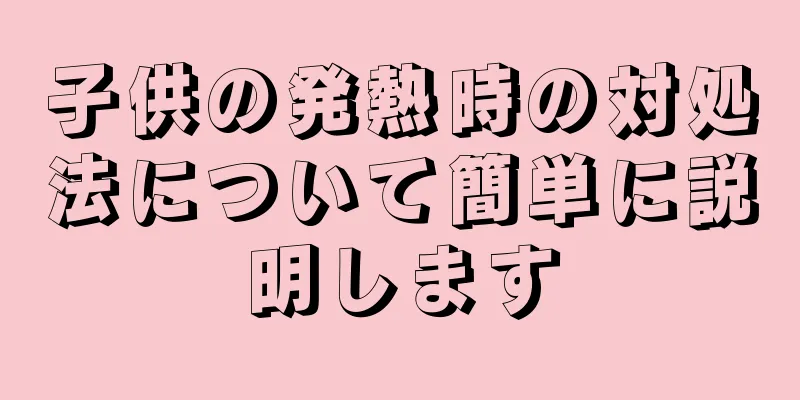子供の発熱時の対処法について簡単に説明します