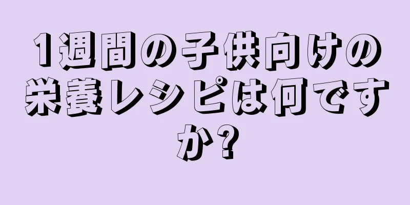 1週間の子供向けの栄養レシピは何ですか?