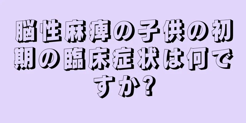 脳性麻痺の子供の初期の臨床症状は何ですか?