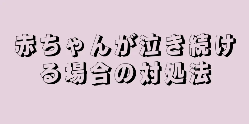 赤ちゃんが泣き続ける場合の対処法