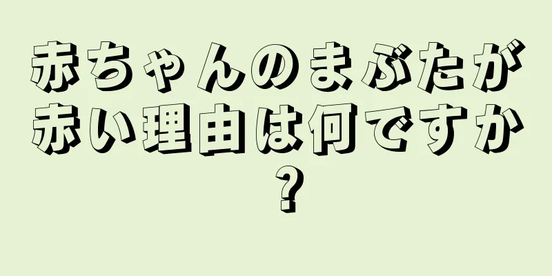 赤ちゃんのまぶたが赤い理由は何ですか？