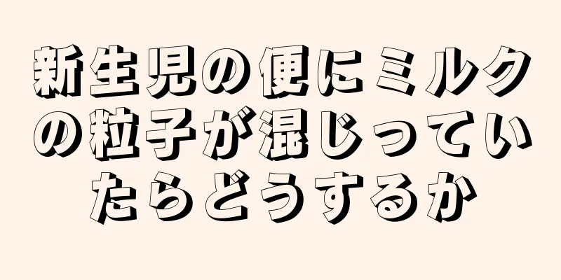 新生児の便にミルクの粒子が混じっていたらどうするか