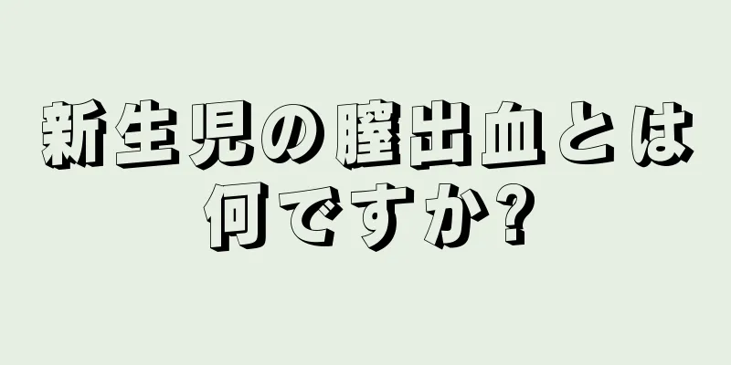 新生児の膣出血とは何ですか?