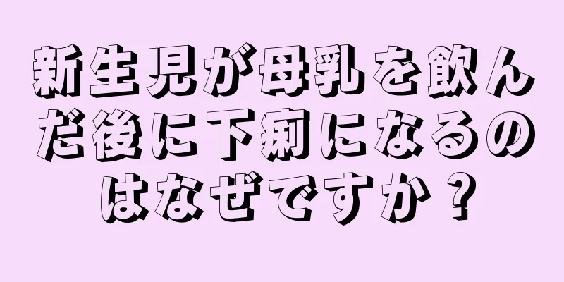 新生児が母乳を飲んだ後に下痢になるのはなぜですか？