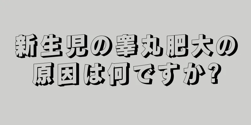 新生児の睾丸肥大の原因は何ですか?