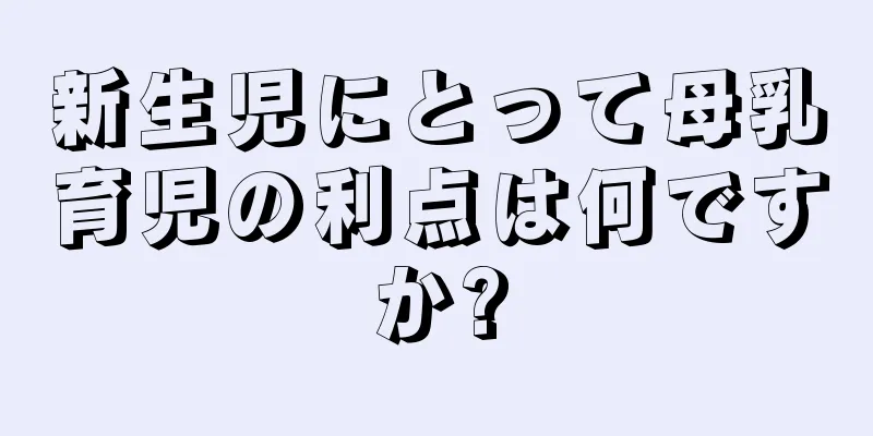 新生児にとって母乳育児の利点は何ですか?