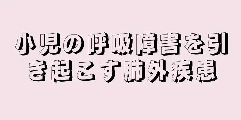小児の呼吸障害を引き起こす肺外疾患