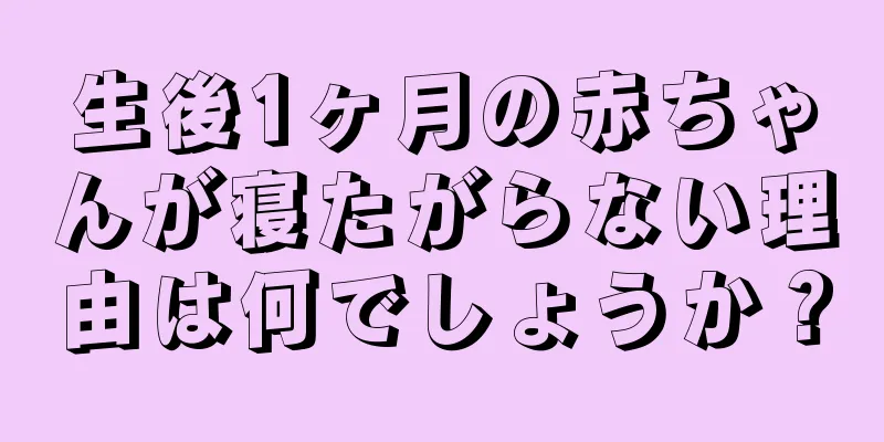 生後1ヶ月の赤ちゃんが寝たがらない理由は何でしょうか？