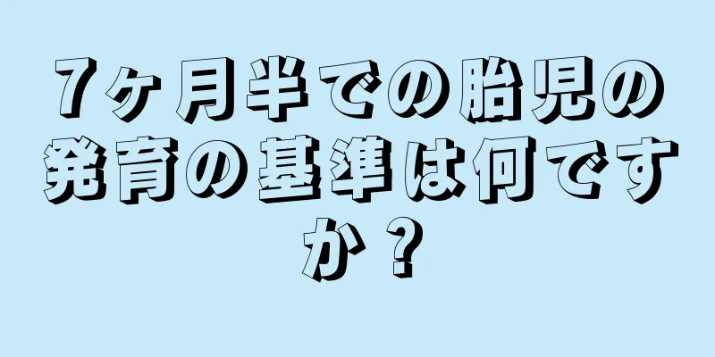 7ヶ月半での胎児の発育の基準は何ですか？