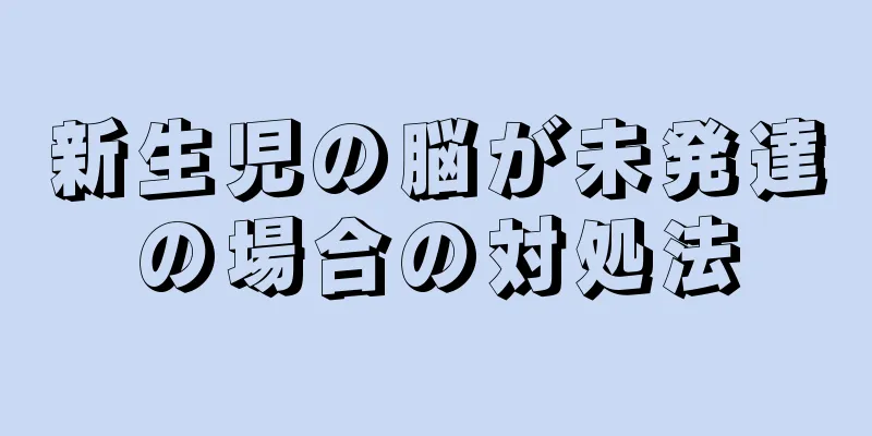 新生児の脳が未発達の場合の対処法