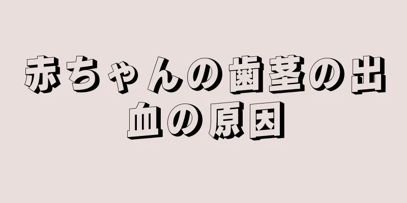 赤ちゃんの歯茎の出血の原因