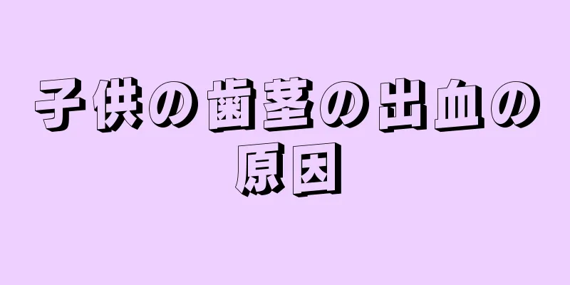 子供の歯茎の出血の原因