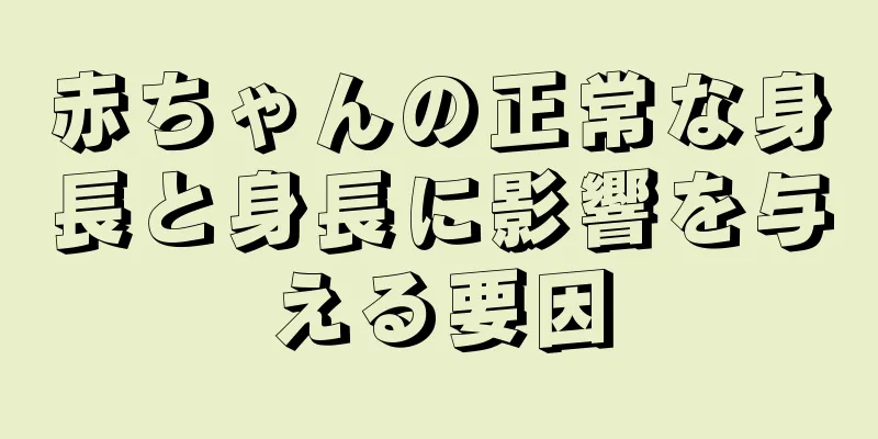 赤ちゃんの正常な身長と身長に影響を与える要因