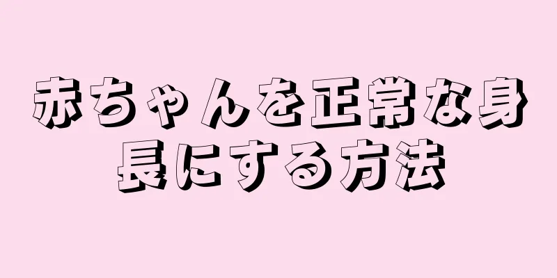 赤ちゃんを正常な身長にする方法