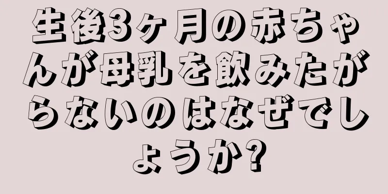 生後3ヶ月の赤ちゃんが母乳を飲みたがらないのはなぜでしょうか?