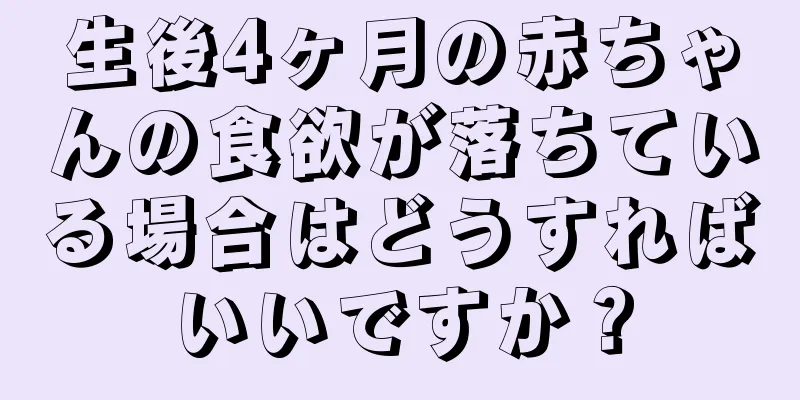 生後4ヶ月の赤ちゃんの食欲が落ちている場合はどうすればいいですか？