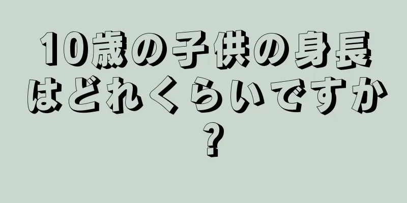 10歳の子供の身長はどれくらいですか？