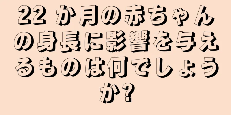 22 か月の赤ちゃんの身長に影響を与えるものは何でしょうか?