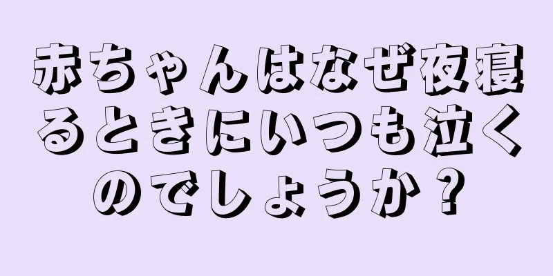 赤ちゃんはなぜ夜寝るときにいつも泣くのでしょうか？