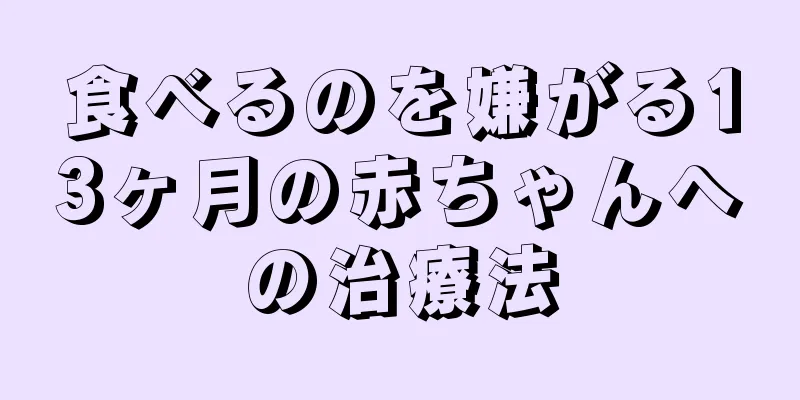 食べるのを嫌がる13ヶ月の赤ちゃんへの治療法