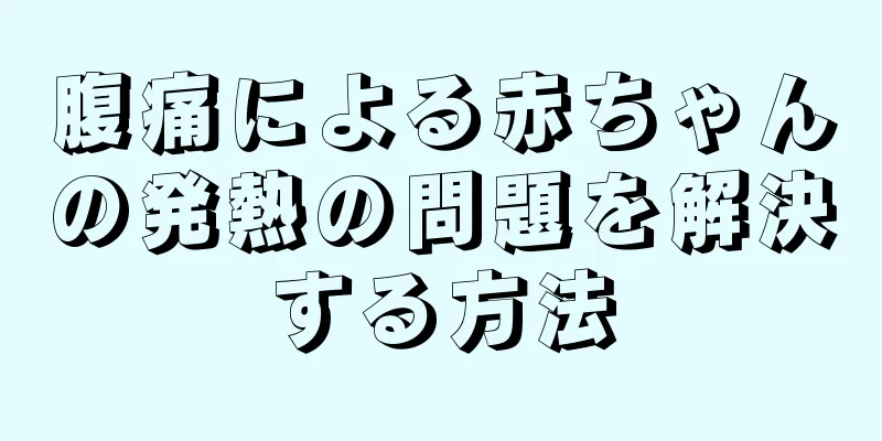 腹痛による赤ちゃんの発熱の問題を解決する方法