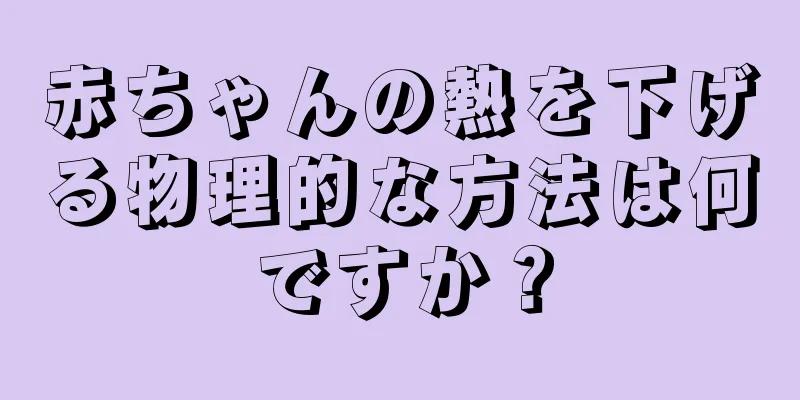 赤ちゃんの熱を下げる物理的な方法は何ですか？