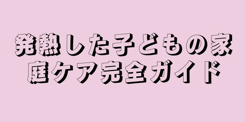 発熱した子どもの家庭ケア完全ガイド