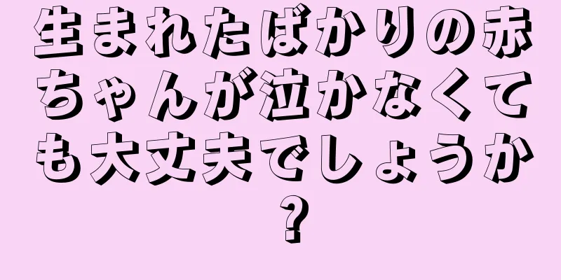 生まれたばかりの赤ちゃんが泣かなくても大丈夫でしょうか？