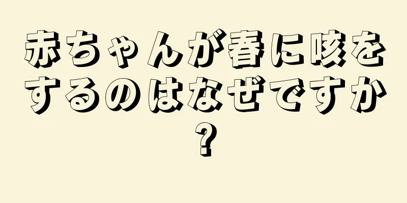 赤ちゃんが春に咳をするのはなぜですか?